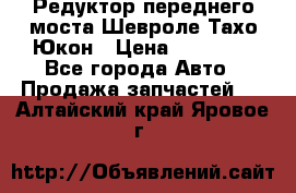 Редуктор переднего моста Шевроле Тахо/Юкон › Цена ­ 35 000 - Все города Авто » Продажа запчастей   . Алтайский край,Яровое г.